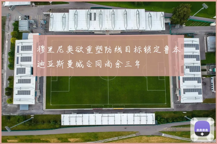 穆里尼奥欲重塑防线目标锁定鲁本迪亚斯曼城合同尚余三年