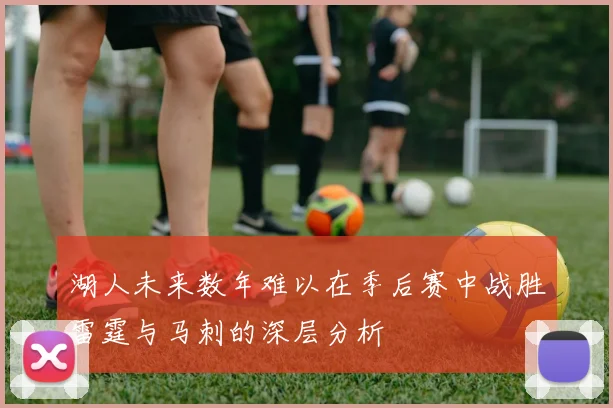 湖人未来数年难以在季后赛中战胜雷霆与马刺的深层分析