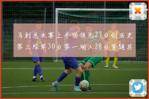 马刺总决赛上半场领先27分创历史第三绿军30分第一湖人28分紧随其后