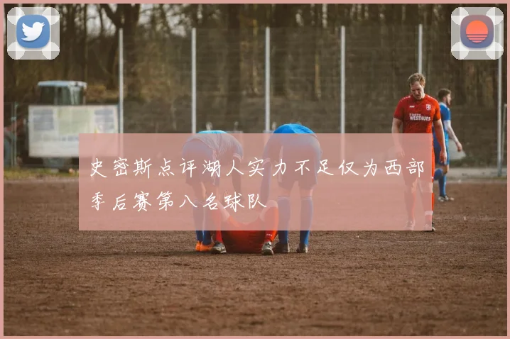 史密斯点评湖人实力不足仅为西部季后赛第八名球队